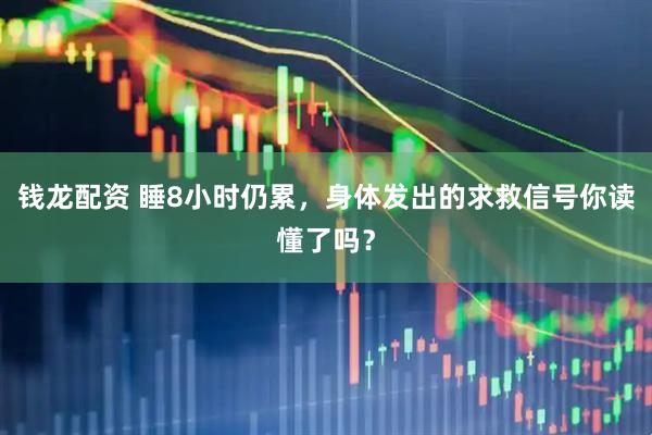 钱龙配资 睡8小时仍累，身体发出的求救信号你读懂了吗？
